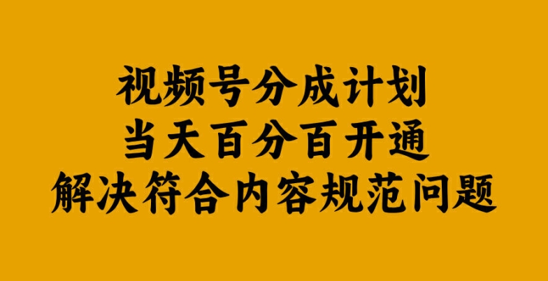 视频号分成计划当天百分百开通解决符合内容规范问题【揭秘】-川融创客