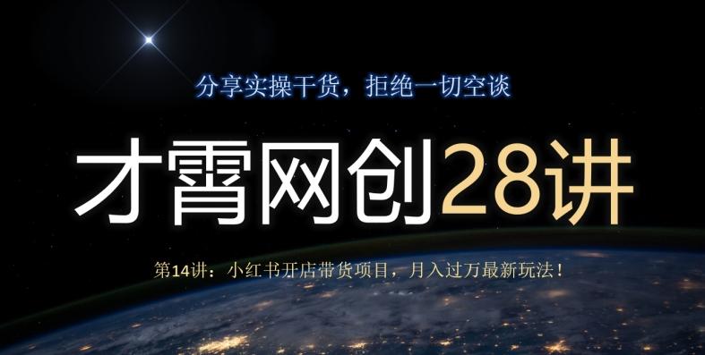 才霄网创28讲第14讲：小红书开店带货项目，月入过万最新玩法！-川融创客