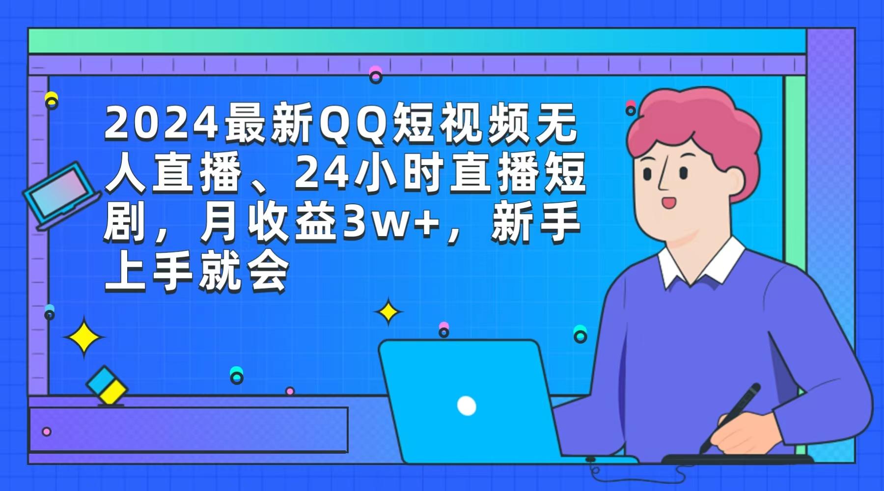 (9378期)2024最新QQ短视频无人直播、24小时直播短剧，月收益3w+，新手上手就会-川融创客