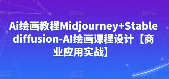Ai绘画教程Midjourney+Stablediffusion-AI绘画课程设计【商业应用实战】-川融创客