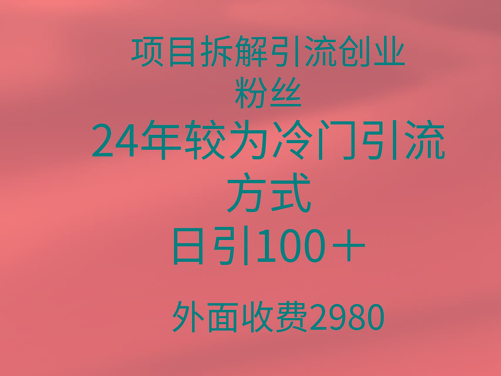 (9489期)项目拆解引流创业粉丝，24年较冷门引流方式，轻松日引100＋-川融创客