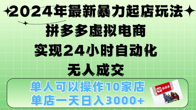 2024年最新暴力起店玩法，拼多多虚拟电商4.0，24小时实现自动化无人成交，单店月入3000+【揭秘】-川融创客