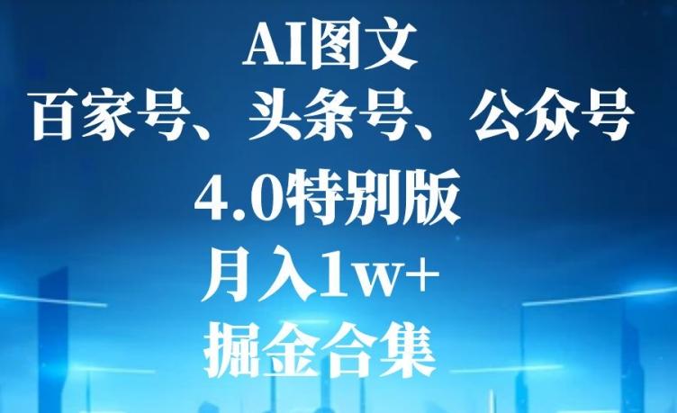 AI图文，头条号，百家号，公众号，4.0特别版，月入1w+，掘金合集-川融创客