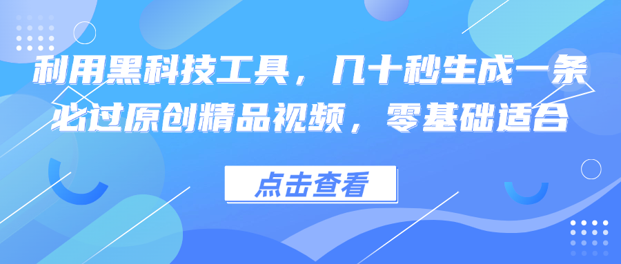 利用黑科技工具，几十秒生成一条必过原创精品视频，零基础适合-川融创客