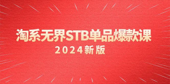 淘系 无界STB单品爆款课(2024)付费带动免费的核心逻辑，万相台无界关...-川融创客