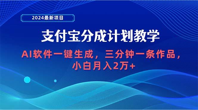 (9880期)2024最新项目，支付宝分成计划 AI软件一键生成，三分钟一条作品，小白月…-川融创客