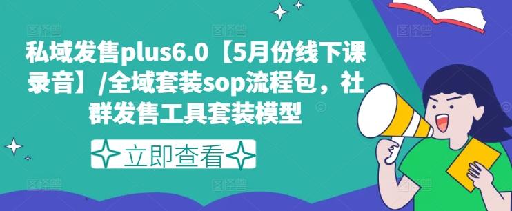 私域发售plus6.0【5月份线下课录音】/全域套装sop流程包，社群发售工具套装模型-川融创客