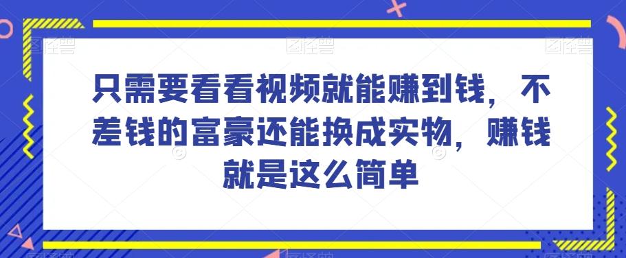 谁做过这么简单的项目？只需要看看视频就能赚到钱，不差钱的富豪还能换成实物，赚钱就是这么简单！【揭秘】-川融创客