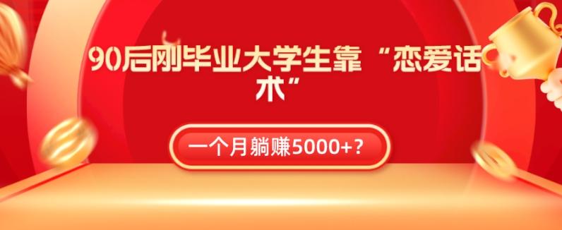 90后刚毕业大学生靠“恋爱话术”，一个月躺赚5000+？-川融创客