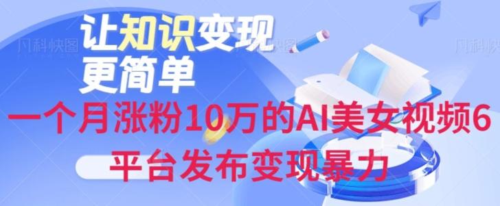 一个月涨粉10万的AI美女视频6平台发布变现暴力-川融创客