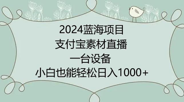2024年蓝海项目，支付宝素材直播，无需出境，小白也能日入1000+ ，实操教程【揭秘】-川融创客