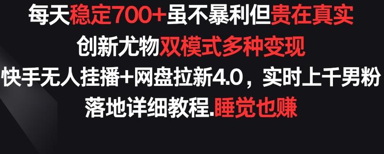 每天稳定700+，收益不高但贵在真实，创新尤物双模式多渠种变现，快手无人挂播+网盘拉新4.0【揭秘】-川融创客