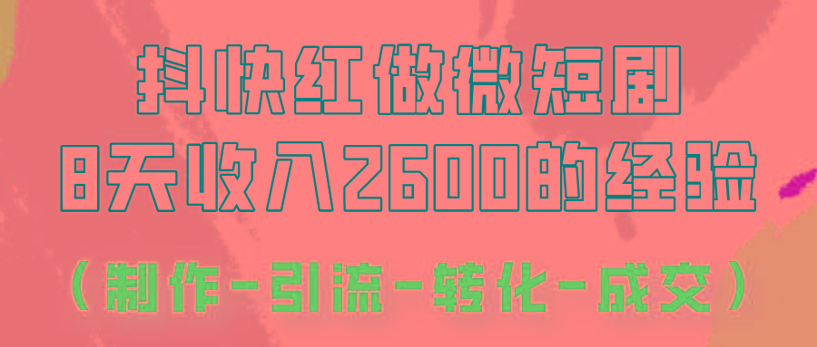 抖快做微短剧，8天收入2600+的实操经验，从前端设置到后期转化手把手教！-川融创客