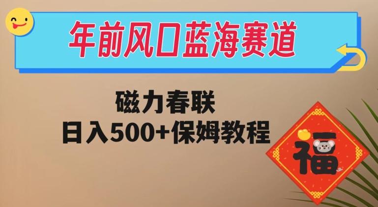 年前风口蓝海赛道，磁力春联，日入500+保姆教程-川融创客