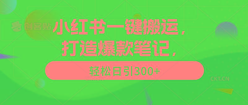 (9673期)小红书一键搬运，打造爆款笔记，轻松日引300+-川融创客