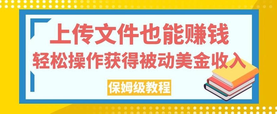 上传文件也能赚钱，轻松操作获得被动美金收入，保姆级教程【揭秘】-川融创客