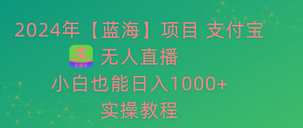 2024年【蓝海】项目 支付宝无人直播 小白也能日入1000+  实操教程-川融创客