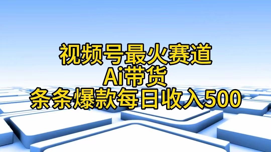 视频号最火赛道——Ai带货条条爆款每日收入500-川融创客