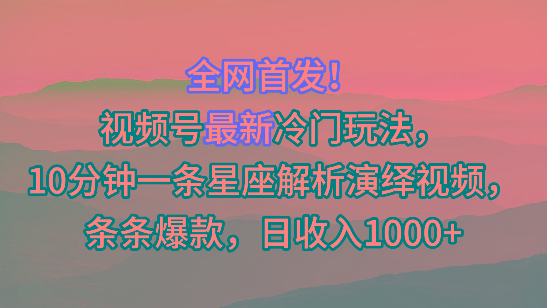 视频号最新冷门玩法，10分钟一条星座解析演绎视频，条条爆款，日收入1000+-川融创客
