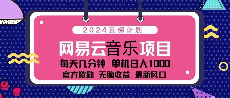 2024云梯计划 网易云音乐项目：每天几分钟 单机日入1000 官方激励 无脑…-川融创客