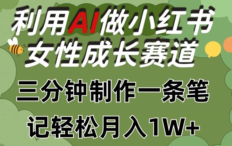 利用Ai做小红书女性成长赛道，三分钟制作一条笔记，轻松月入1w+【揭秘】-川融创客