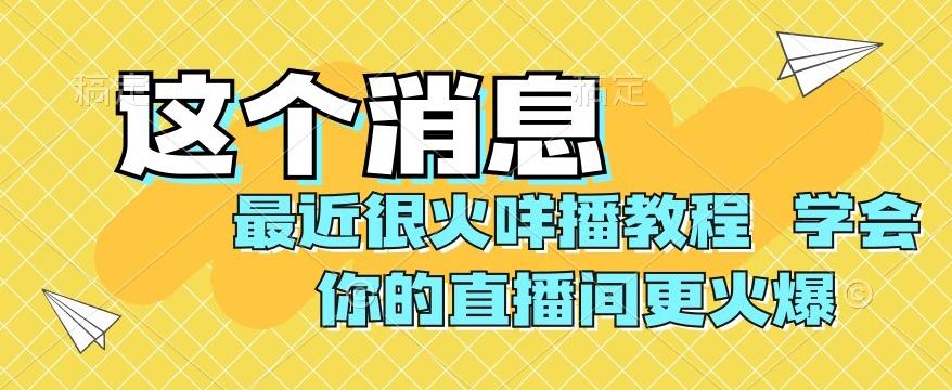 最近很火咩播教程，学会你的直播间更火爆【揭秘】-川融创客