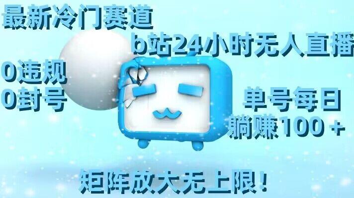 最新冷门赛道，b站24小时无人直播，0违规0封号，单号每日躺赚100＋，矩阵放大无上限【揭秘】-川融创客