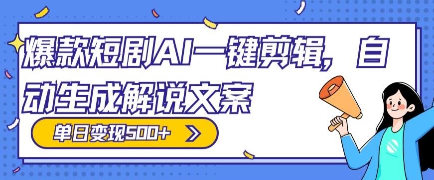 爆款短剧，AI一键剪辑，自动生成解说文案，条条过原创，日入500+（+附授权渠道+AI剪辑软件+短剧资源）-川融创客