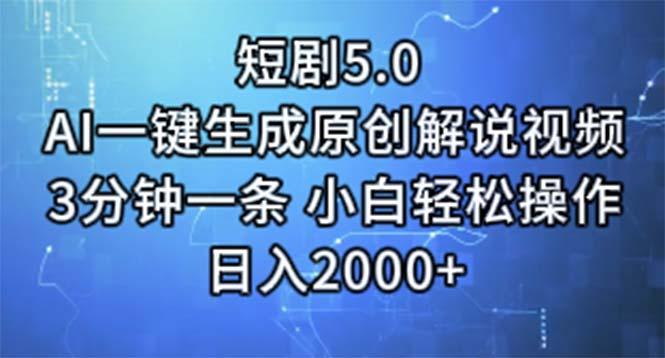 短剧5.0  AI一键生成原创解说视频 3分钟一条 小白轻松操作 日入2000+-川融创客