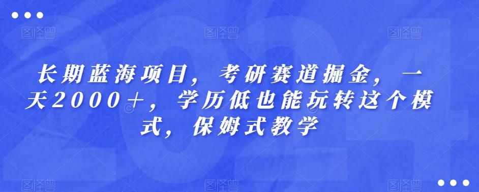 长期蓝海项目，考研赛道掘金，一天2000＋，学历低也能玩转这个模式，保姆式教学-川融创客
