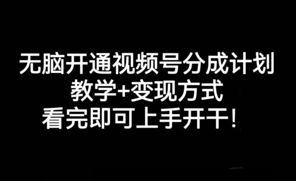 无脑开通视频号分成计划，教学+变现方式，看完即可上手开干!-川融创客