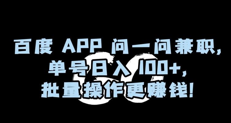 百度APP问一问兼职，单号日入100+，批量操作更赚钱【揭秘】-川融创客