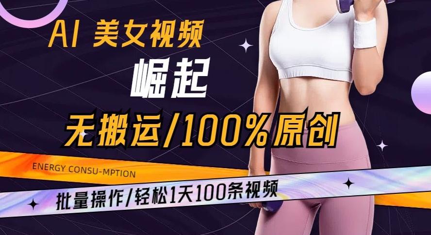 AI美女视频崛起玩法无搬运100%原创批量操作轻松1天100条【揭秘】-川融创客