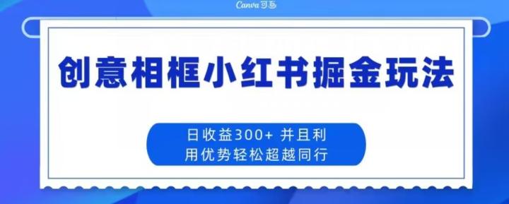 创意相框小红书掘金玩法日收益300+-川融创客