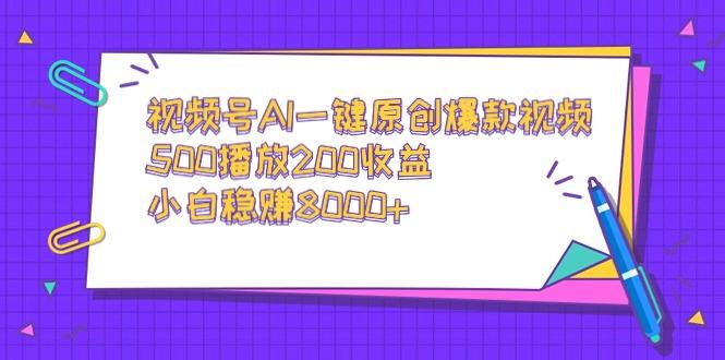 视频号AI一键原创爆款视频，500播放200收益，小白稳赚8000+-川融创客