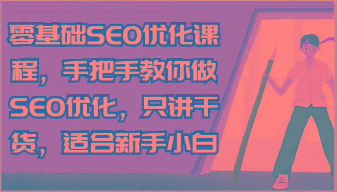 零基础SEO优化课程，手把手教你做SEO优化，只讲干货，适合新手小白-川融创客