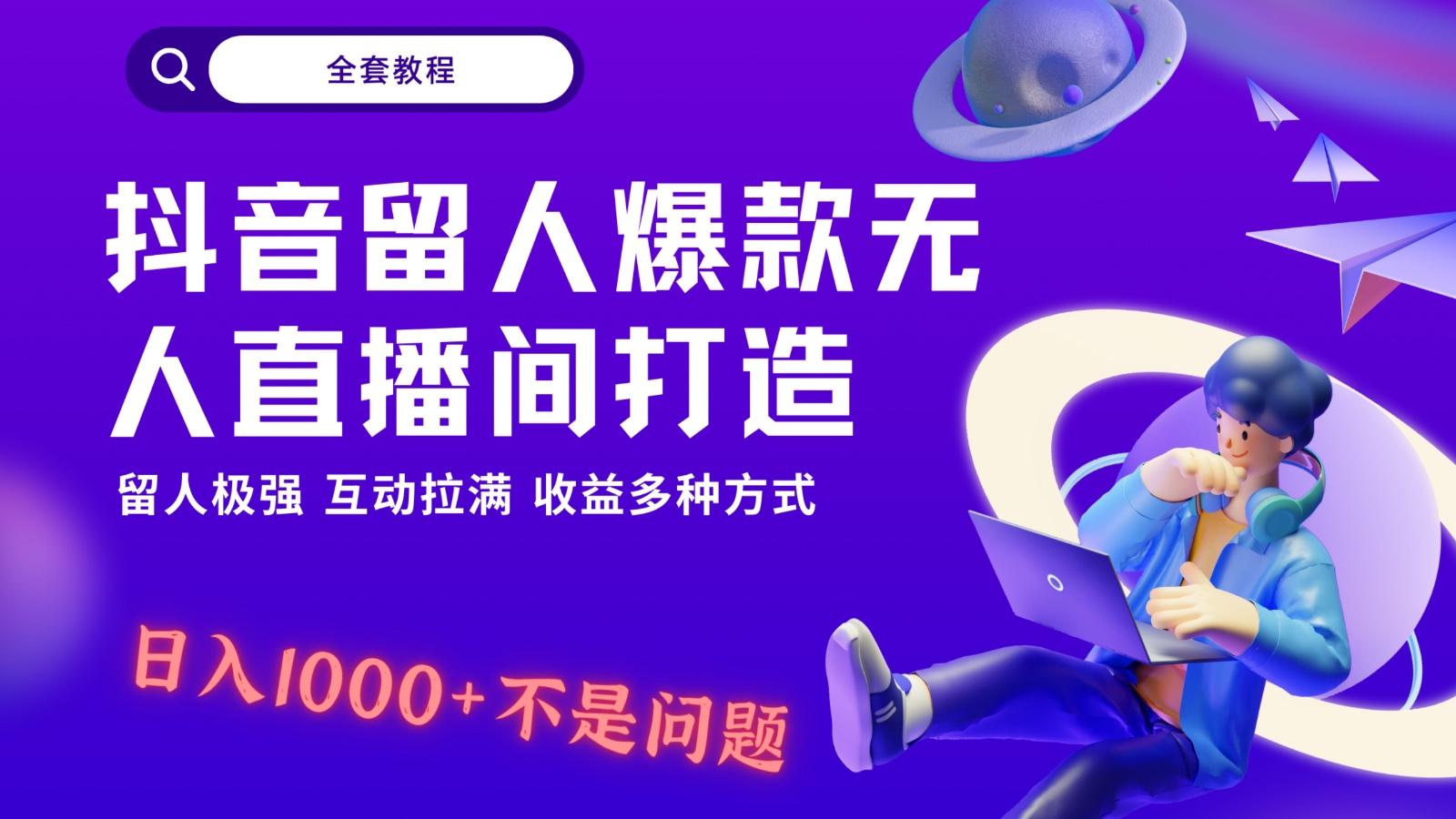 抖音留人超强无人直播间打造，解放双手，日入1k+简简单单、互动拉满！-川融创客