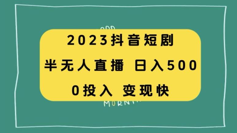 2023抖音短剧半无人直播，日入500+，附短剧素材和直播教程-川融创客