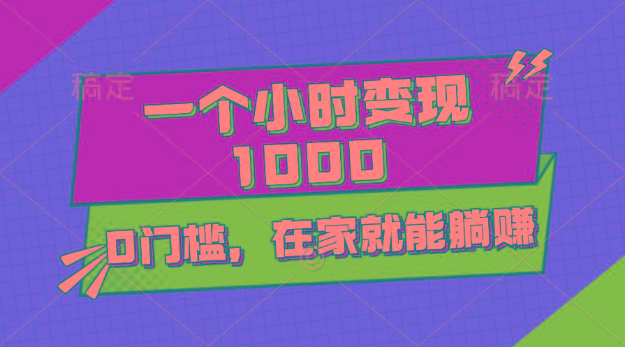 一个小时就能变现1000+，0门槛，在家一部手机就能躺赚-川融创客