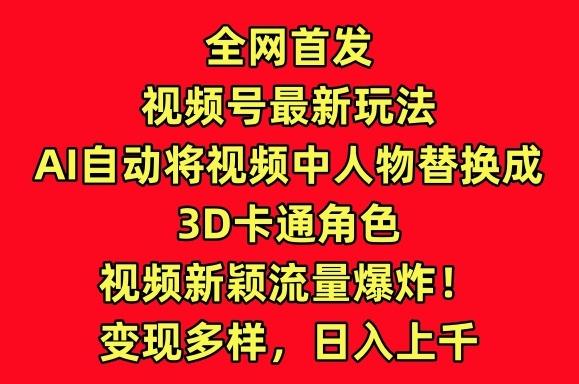 全网首发视频号最新玩法，AI自动将视频中人物替换成3D卡通角色，视频新颖流量爆炸【揭秘】-川融创客