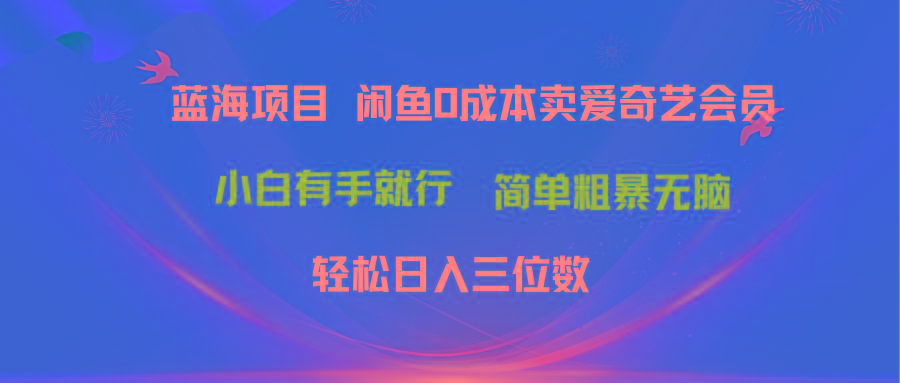 最新蓝海项目咸鱼零成本卖爱奇艺会员小白有手就行 无脑操作轻松日入三位数-川融创客