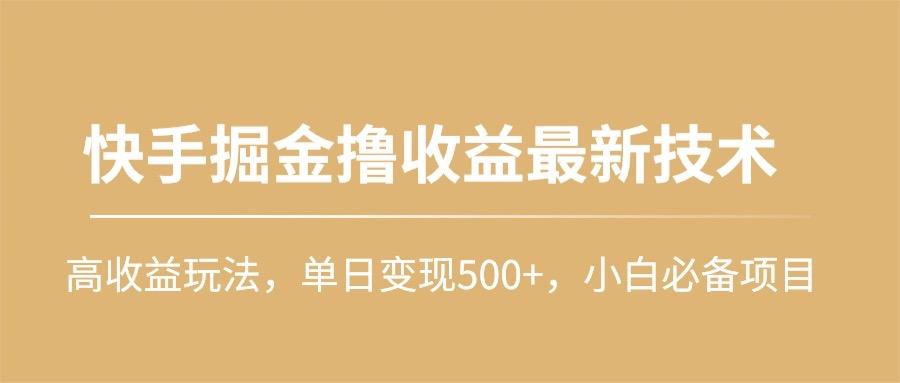 (10163期)快手掘金撸收益最新技术，高收益玩法，单日变现500+，小白必备项目-川融创客