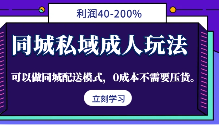 同城私域成人玩法，利润40-200%，可以做同城配送模式，0成本不需要压货。-川融创客