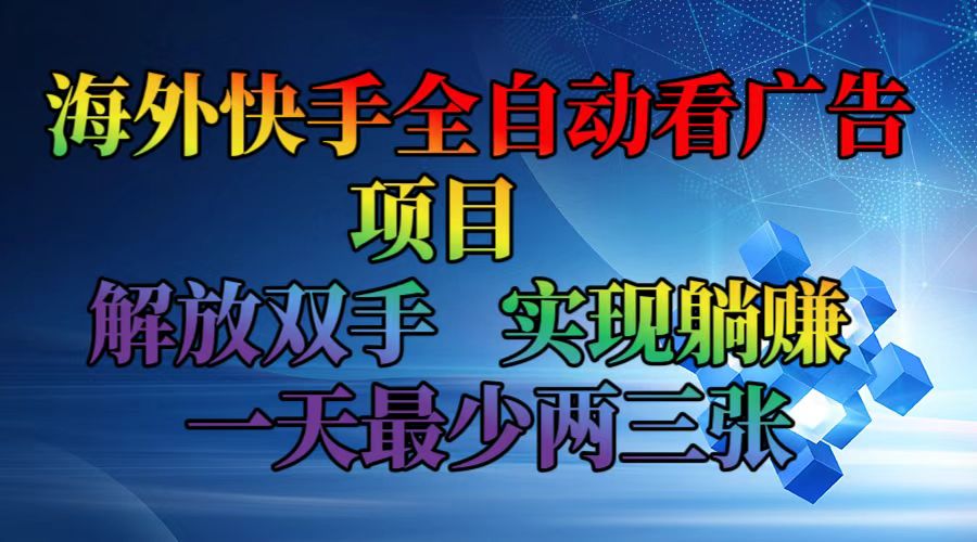 海外快手全自动看广告项目    解放双手   实现躺赚  一天最少两三张-川融创客