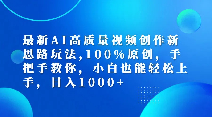 最新AI高质量视频创作新思路玩法,100%原创,手把手教你,小白也能轻松上手,日入1000+-川融创客