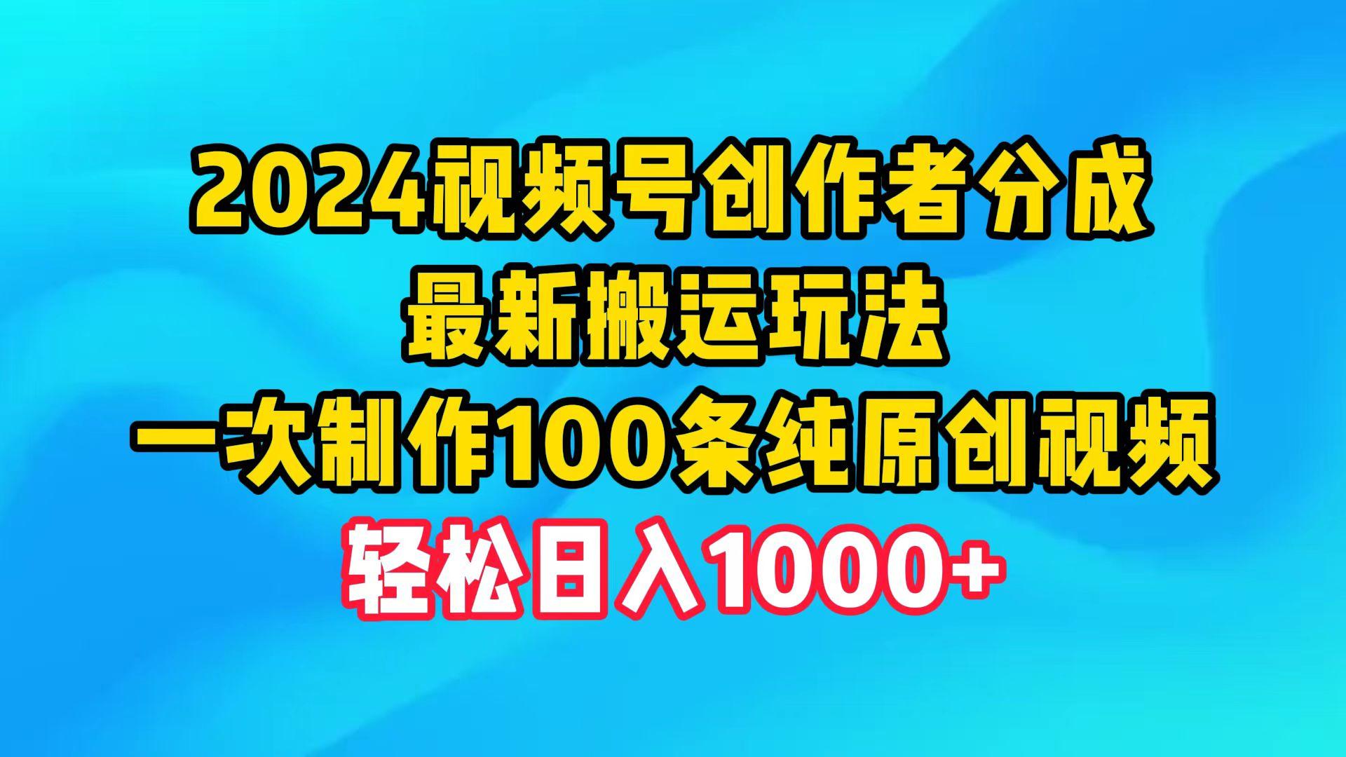 (9989期)2024视频号创作者分成，最新搬运玩法，一次制作100条纯原创视频，日入1000+-川融创客