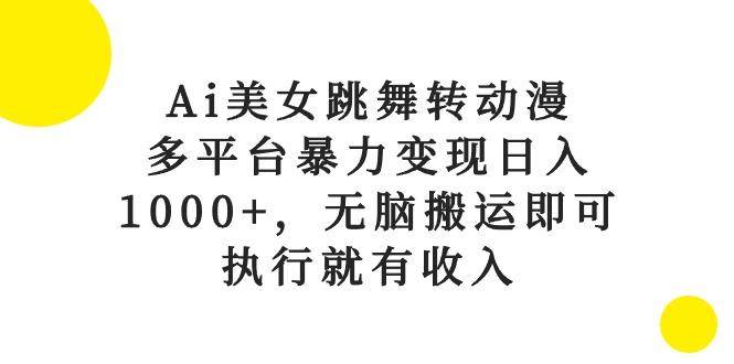 Ai美女跳舞转动漫，多平台暴力变现日入1000+，无脑搬运即可，执行就有收入-川融创客