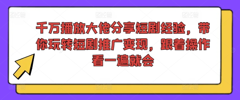 千万播放大佬分享短剧经验，带你玩转短剧推广变现，跟着操作看一遍就会-川融创客