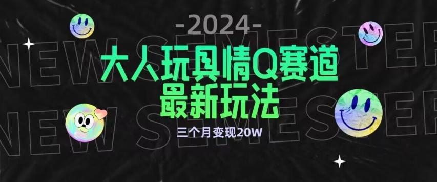 全新大人玩具情Q赛道合规新玩法，公转私域不封号流量多渠道变现，三个月变现20W【揭秘】-川融创客