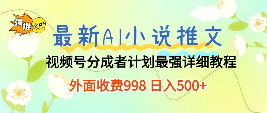 最新AI小说推文视频号分成计划 最强详细教程  日入500+-川融创客